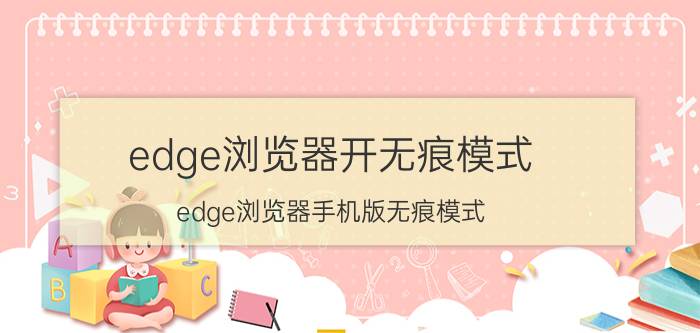 edge浏览器开无痕模式 edge浏览器手机版无痕模式？